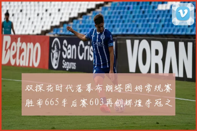 双探花时代落幕布朗塔图姆常规赛胜率665季后赛603再创辉煌夺冠之路